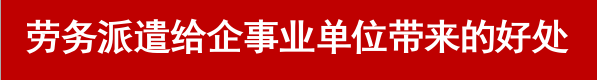 勞務(wù)派遣給企事業(yè)單位帶來的好處-北京華誠仕杰勞動咨詢服務(wù)有限公司